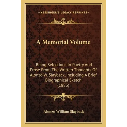 A Memorial Volume: Being Selections In Poetry And Prose From The Written Thoughts Of Alonzo W. Slayback, Including A Brief Biographical Sketch (1883) - Paperback