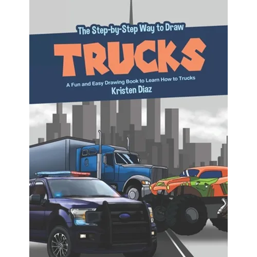 The Step-by-Step Way to Draw Trucks: A Fun and Easy Drawing Book to Learn How to Trucks - Paperback