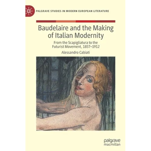 Baudelaire and the Making of Italian Modernity: From the Scapigliatura to the Futurist Movement, 1857-1912 - Hardcover