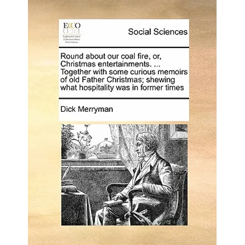 Round about Our Coal Fire, Or, Christmas Entertainments. ... Together with Some Curious Memoirs of Old Father Christmas; Shewing What Hospitality Was - Paperback