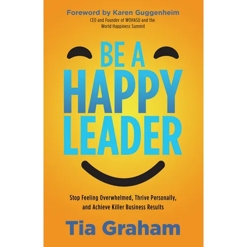 Be a Happy Leader: Stop Feeling Overwhelmed, Thrive Personally, and Achieve Killer Business Results - Paperback