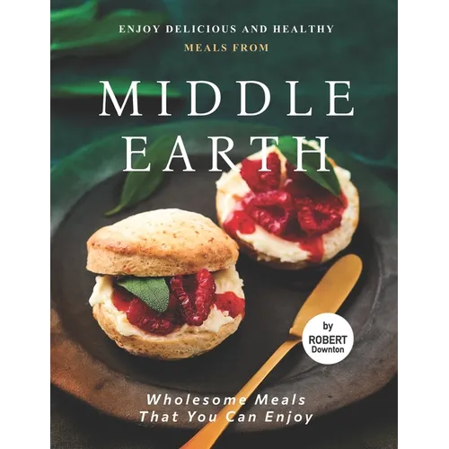 Enjoy Delicious and Healthy Meals from Middle Earth: Wholesome Meals That You Can Enjoy - Paperback