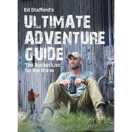 Ed Stafford's Ultimate Adventure Guide: The Bucket List for the Brave - Paperback