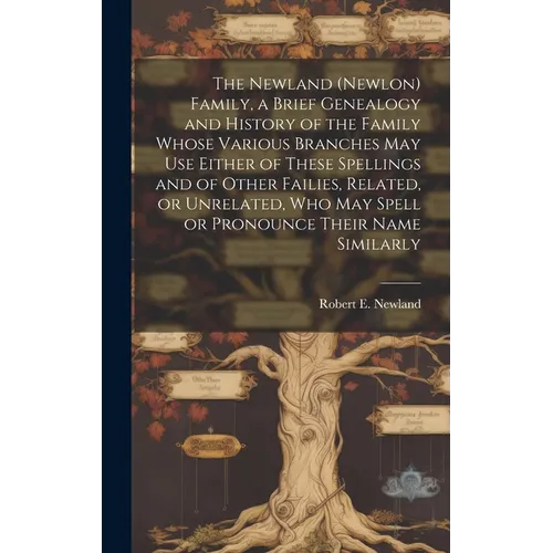 The Newland (Newlon) Family, a Brief Genealogy and History of the Family Whose Various Branches May Use Either of These Spellings and of Other Failies - Hardcover