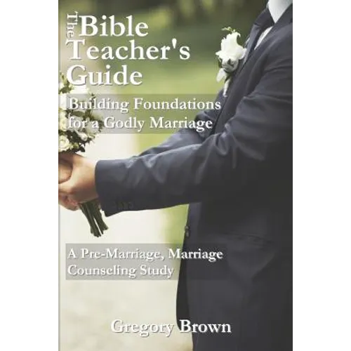 The Bible Teacher's Guide: Building Foundations for a Godly Marriage: A Pre-Marriage, Marriage Counseling Study - Paperback