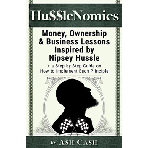 HussleNomics: Money, Ownership & Business Lessons Inspired by Nipsey Hussle + a Step by Step Guide on How to Implement Each Principle - Paperback