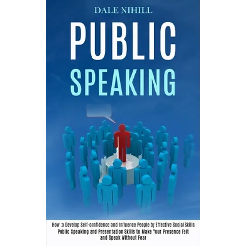 Public Speaking: How to Develop Self-confidence and Influence People by Effective Social Skills (Public Speaking and Presentation Skills to Make Your - Paperback