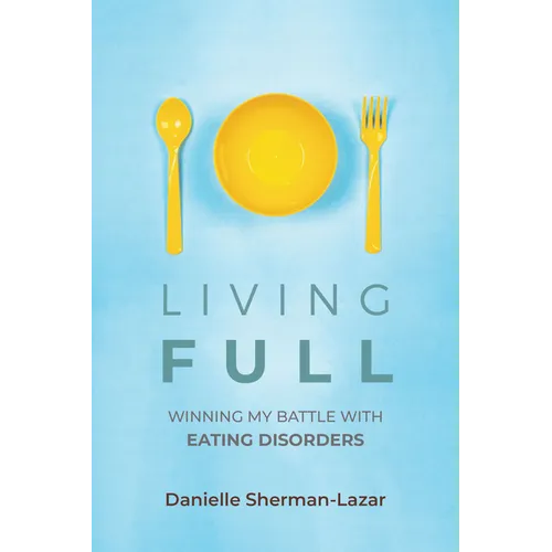Living Full: Winning My Battle with Eating Disorders (Eating Disorder Book, Anorexia, Bulimia, Binge and Purge, Excercise Addiction) - Paperback