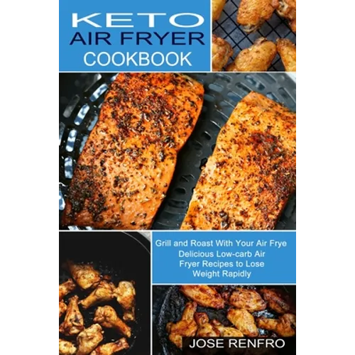 Keto Air Fryer Cookbook: Delicious Low-carb Air Fryer Recipes to Lose Weight Rapidly (Grill and Roast With Your Air Frye) - Paperback