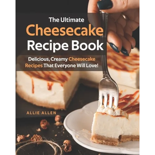 The Ultimate Cheesecake Recipe Book: Delicious, Creamy Cheesecake Recipes That Everyone Will Love! - Paperback