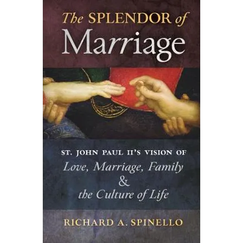 The Splendor of Marriage: St. John Paul II's Vision of Love, Marriage, Family, and the Culture of Life - Paperback