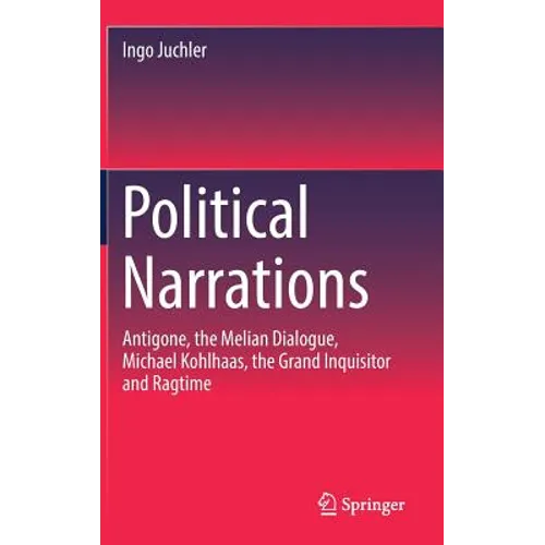 Political Narrations: Antigone, the Melian Dialogue, Michael Kohlhaas, the Grand Inquisitor and Ragtime - Hardcover