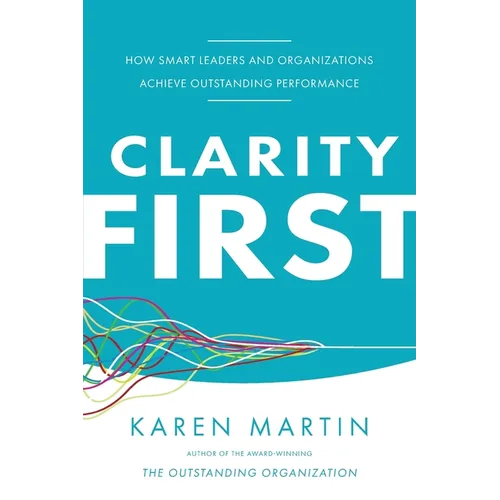 Clarity First: How Smart Leaders and Organizations Achieve Outstanding Performance - Paperback
