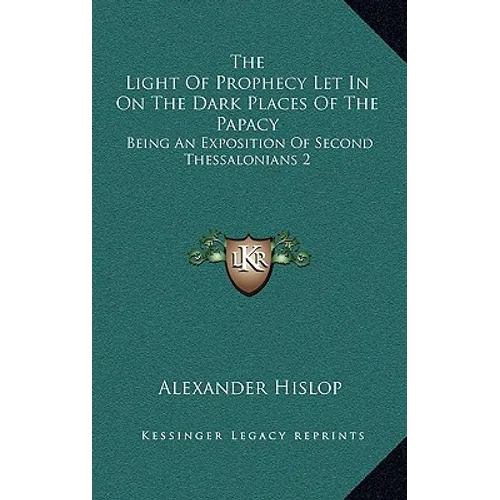 The Light Of Prophecy Let In On The Dark Places Of The Papacy: Being An Exposition Of Second Thessalonians 2:3-12 (1846) - Paperback