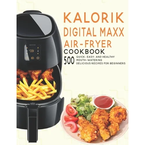 Kalorik Digital Maxx Air-Fryer Cookbook: 500 Quick, Easy and Healthy Mouth-watering Delicious Recipes For Beginners - Paperback