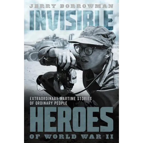Invisible Heroes of World War II: Extraordinary Wartime Stories of Ordinary People - Hardcover