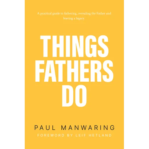 Things Fathers Do: A Practical and Supernatural Guide to Fathering, Revealing the Father and Leaving a Legacy. - Paperback