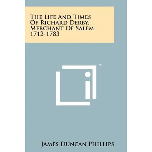 The Life And Times Of Richard Derby, Merchant Of Salem 1712-1783 - Paperback