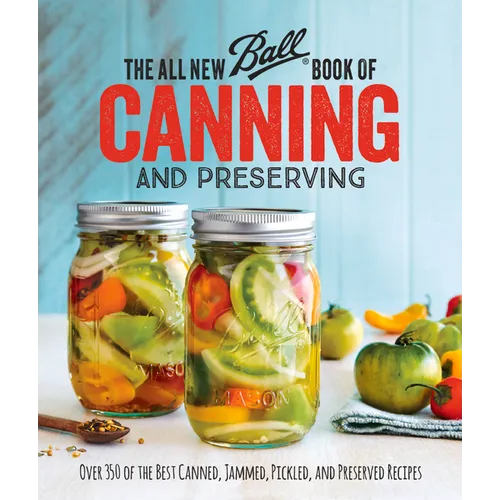 The All New Ball Book of Canning and Preserving: Over 350 of the Best Canned, Jammed, Pickled, and Preserved Recipes - Paperback
