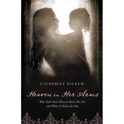 The Heaven in Her Arms: Why God Chose Mary to Raise His Son and What It Means for You - Paperback