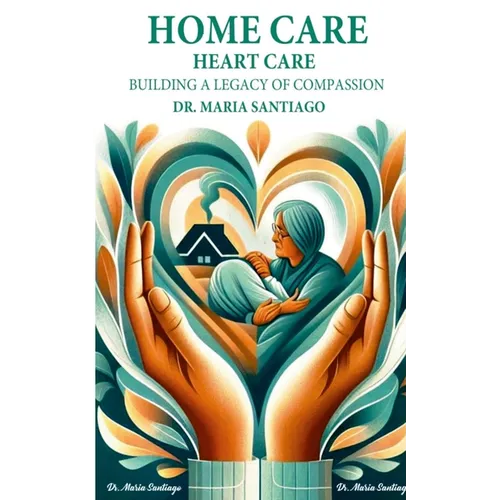 Home Care Heart Care: "Building A Legacy of Compassion" - Paperback