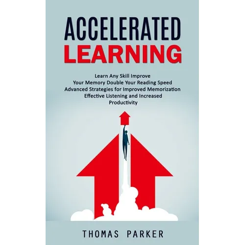 Accelerated Learning: Learn Any Skill Improve Your Memory Double Your Reading Speed (Advanced Strategies for Improved Memorization Effective Listening - Paperback