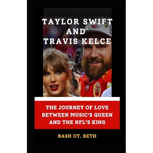 Taylor Swift and Travis Kelce: "The Journey of Love Between Music's Queen and the Nfl's King" - Paperback