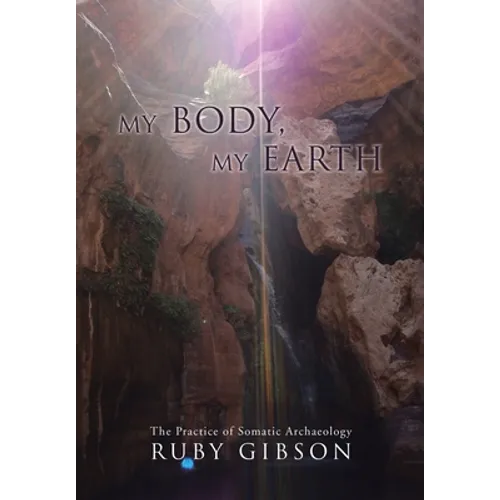 My Body, My Earth: The Practice of Somatic Archaeology - Hardcover