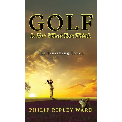 Golf Is Not What You Think: The Finishing Touch - Hardcover