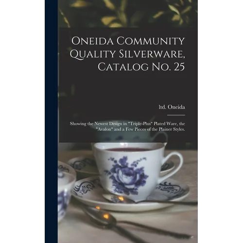 Oneida Community Quality Silverware, Catalog No. 25: Showing the Newest Design in "triple-plus" Plated Ware, the "Avalon" and a Few Pieces of the Plai - Hardcover