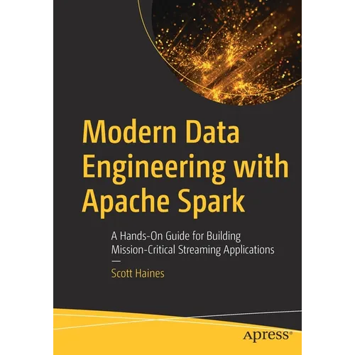 Modern Data Engineering with Apache Spark: A Hands-On Guide for Building Mission-Critical Streaming Applications - Paperback