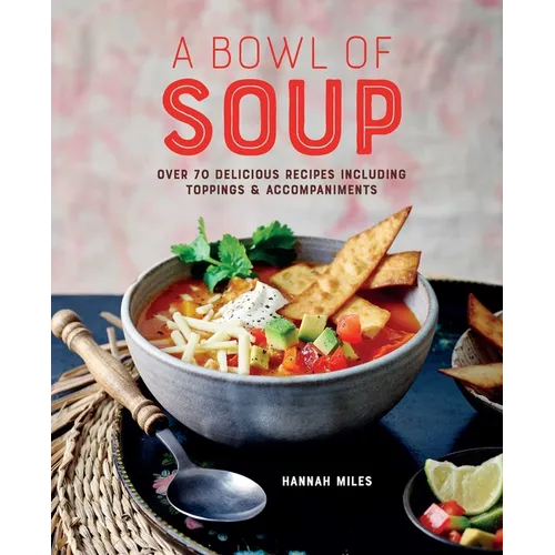 A Bowl of Soup: Over 70 Delicious Recipes Including Toppings & Accompaniments - Hardcover