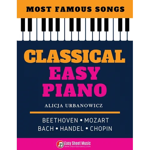 Classical Easy Piano - Most Famous Songs - Beethoven Mozart Bach Handel Chopin: Teach Yourself How to Play Popular Music for Beginners and Intermediat - Paperback