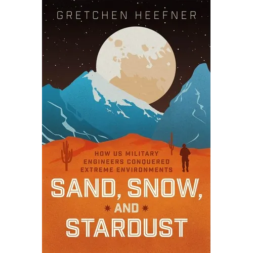 Sand, Snow, and Stardust: How Us Military Engineers Conquered Extreme Environments - Hardcover