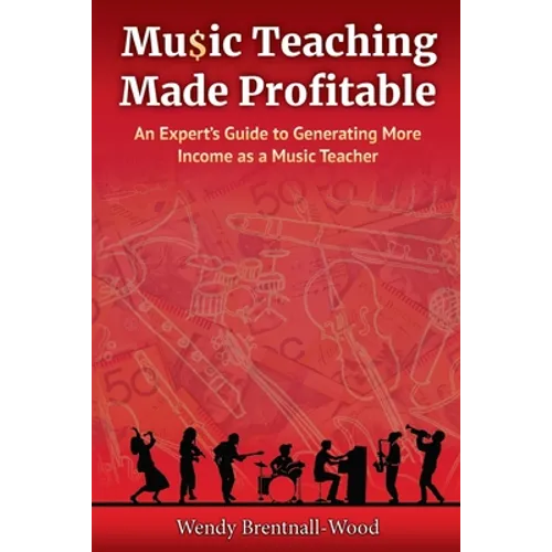 Music Teaching Made Profitable: An Expert's Guide to Generating More Income as a Music Teacher - Paperback