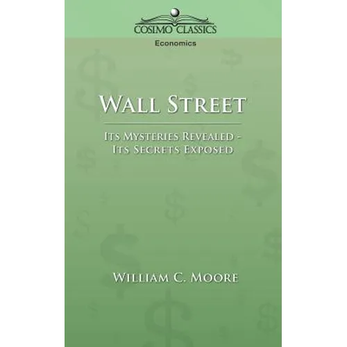 Wall Street: Its Mysteries Revealed-Its Secrets Exposed - Paperback