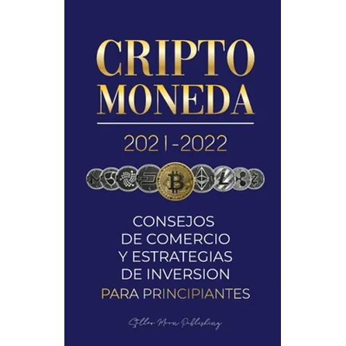 Criptomoneda 2021-2022: Consejos de Comercio y Estrategias de Inversión para Principiantes (Bitcoin, Ethereum, Ripple, Doge, Cardano, Shiba, Safemoon, - Paperback
