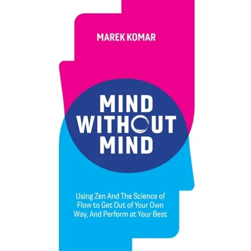 Mind without Mind: Using Zen And The Science of Flow to Get Out of Your Own Way, And Perform at Your Best - Paperback