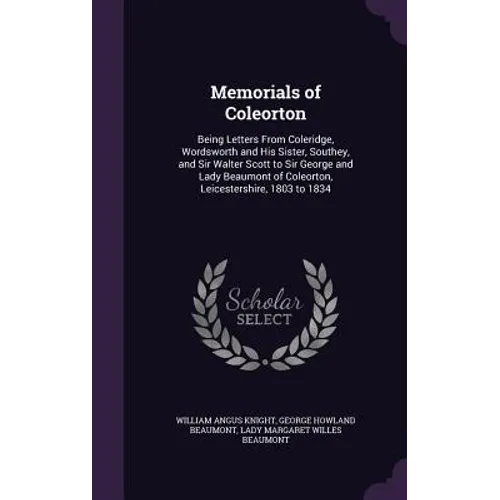 Memorials of Coleorton: Being Letters From Coleridge, Wordsworth and His Sister, Southey, and Sir Walter Scott to Sir George and Lady Beaumont - Hardcover