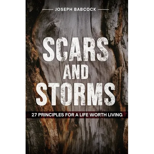 Scars and Storms: 21: 27 Principles for a Life Worth Living: 27 Principles for a Life Worth Living - Paperback