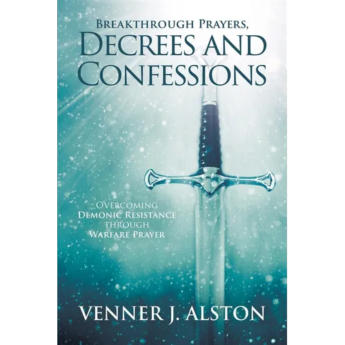 Breakthrough Prayers Decrees and Confessions: Overcoming Demonic Resistance Through Warfare Prayer - Paperback