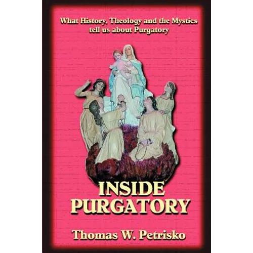 Inside Purgatory: What History, Theology and the Mystics Tell Us about Purgatory - Paperback
