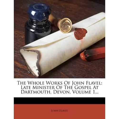 The Whole Works of John Flavel: Late Minister of the Gospel at Dartmouth, Devon, Volume 1... - Paperback