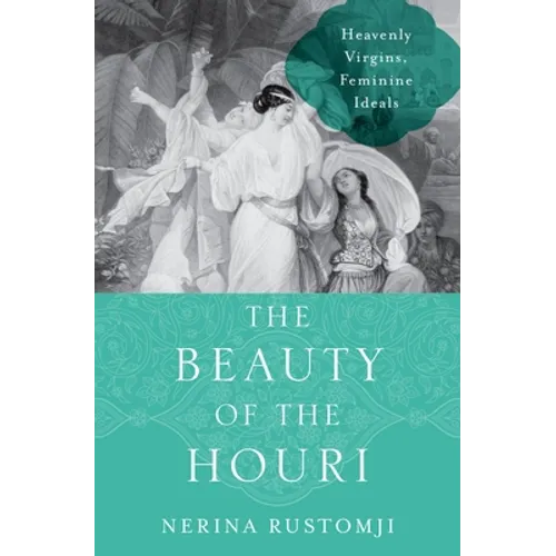 The Beauty of the Houri: Heavenly Virgins, Feminine Ideals - Hardcover