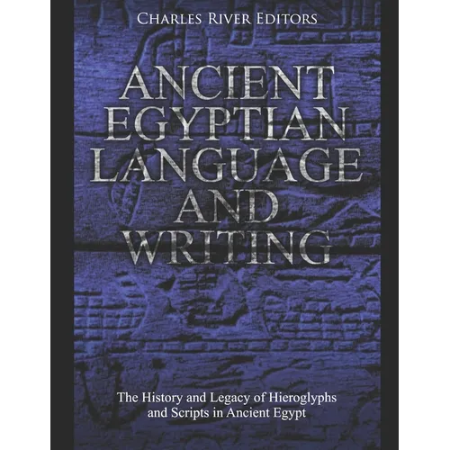 Ancient Egyptian Language and Writing: The History and Legacy of Hieroglyphs and Scripts in Ancient Egypt - Paperback