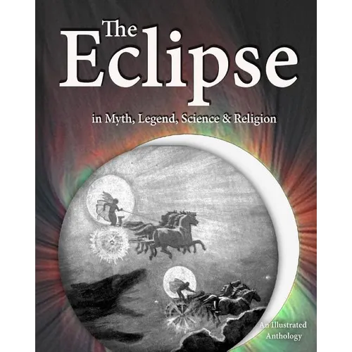 The Eclipse in Myth, Legend, Science & Religion: An Illustrated Anthology - Paperback