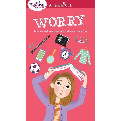 A Smart Girl's Guide: Worry: How to Feel Less Stressed and Have More Fun - Paperback
