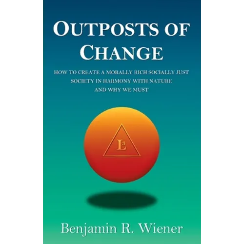 Outposts of Change: How To Create A Morally Rich Socially Just Society In Harmony With Nature And Why We Must - Paperback