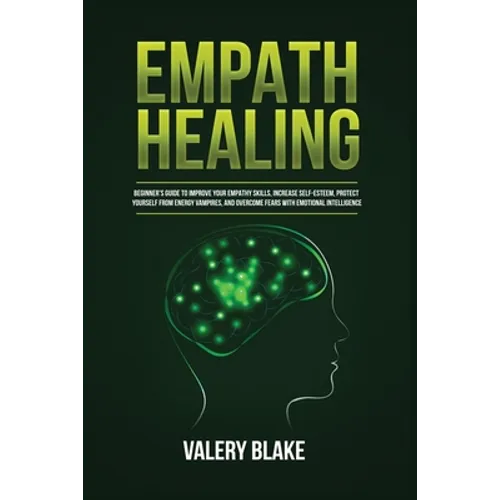 Empath Healing: Beginner's Guide to Improve Your Empathy Skills, Increase Self-Esteem, Protect Yourself from Energy Vampires, and Overcome Fears with - Paperback