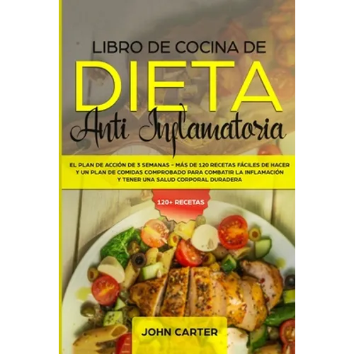 Libro de Cocina de Dieta Anti Inflamatoria: El Plan de Acción de 3 Semanas - Más de 120 Recetas Fáciles de Hacer y un Plan de Comidas Comprobado para - Paperback